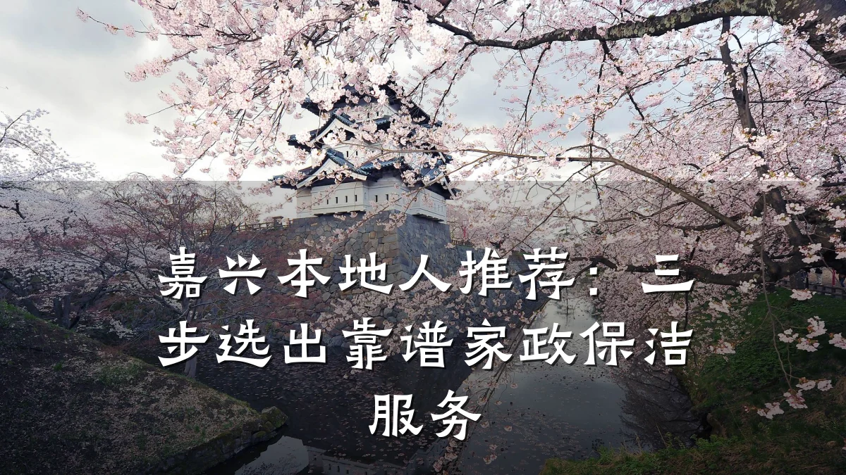 嘉兴本地人推荐：三步选出靠谱家政保洁服务