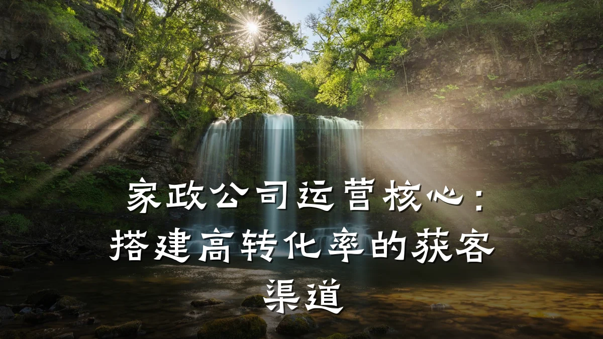 家政公司运营核心：搭建高转化率的获客渠道