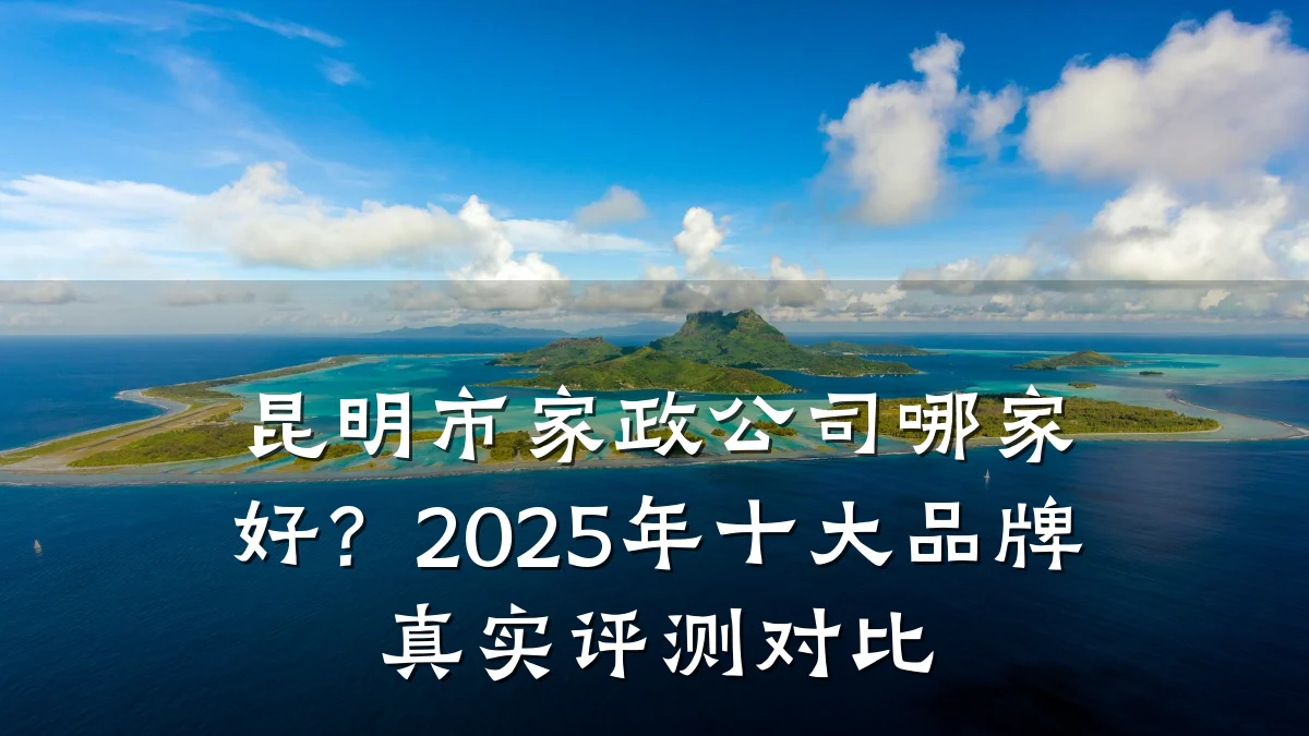 昆明市家政公司哪家好？2025年十大品牌真实评测对比