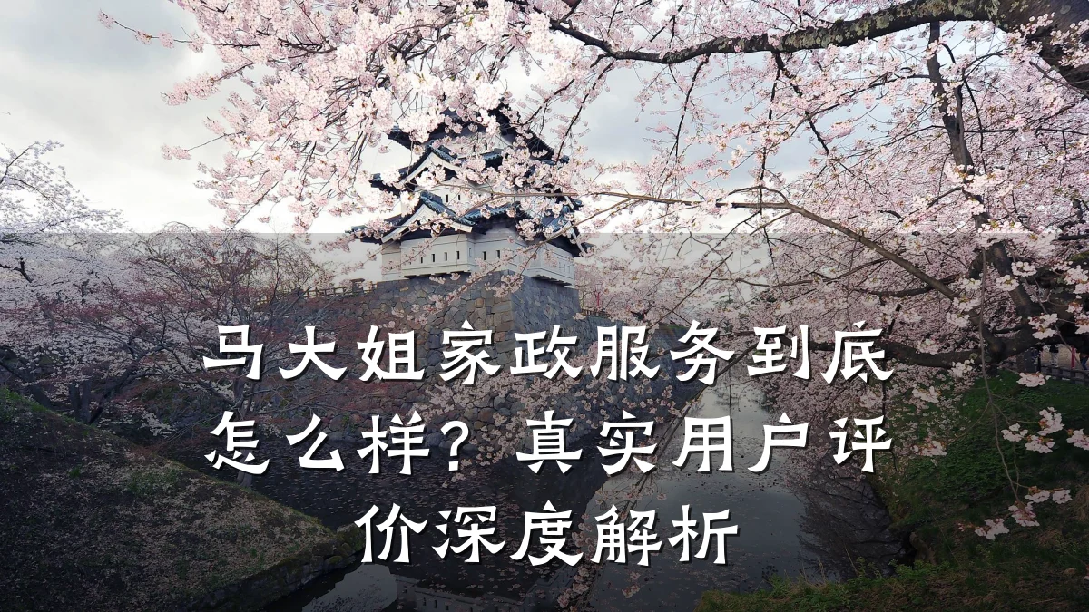 马大姐家政服务到底怎么样？真实用户评价深度解析