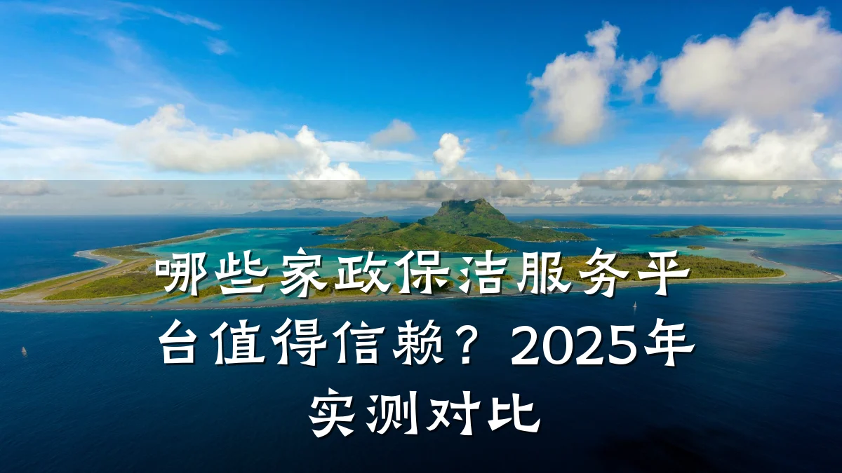 哪些家政保洁服务平台值得信赖？2025年实测对比