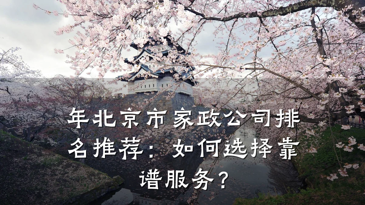 年北京市家政公司排名推荐:如何选择靠谱服务?