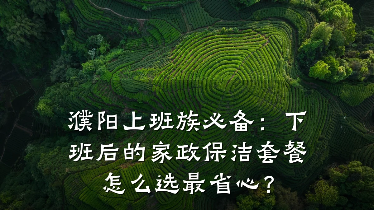 濮阳上班族必备：下班后的家政保洁套餐怎么选最省心？