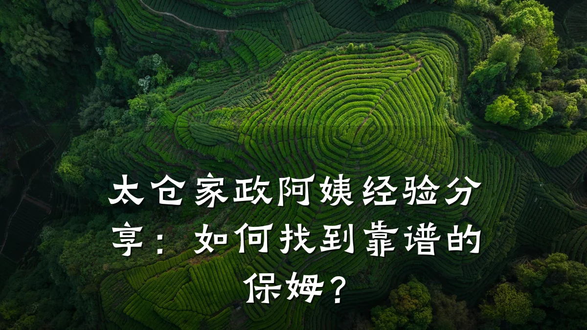 太仓家政阿姨经验分享：如何找到靠谱的保姆？