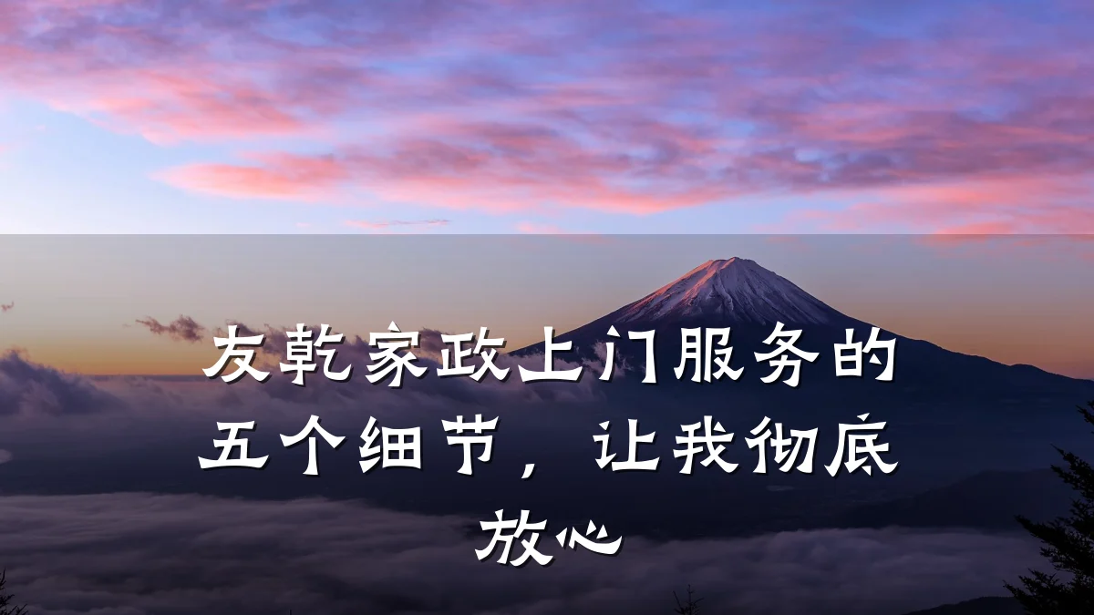 友乾家政上门服务的五个细节，让我彻底放心