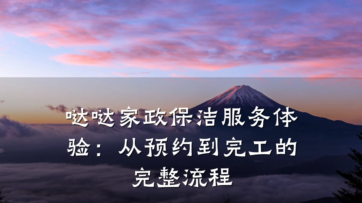 哒哒家政保洁服务体验：从预约到完工的完整流程