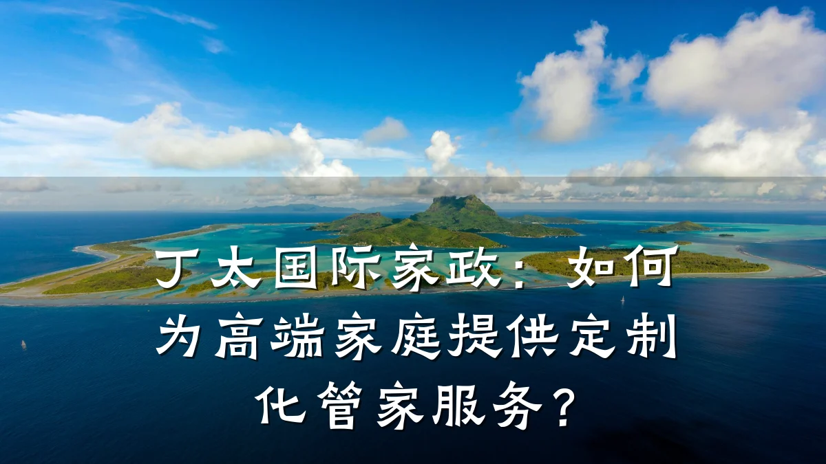 丁太国际家政：如何为高端家庭提供定制化管家服务？