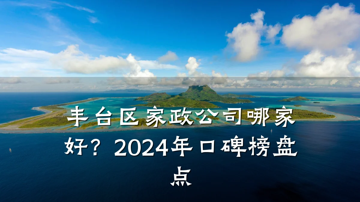 丰台区家政公司哪家好？2024年口碑榜盘点