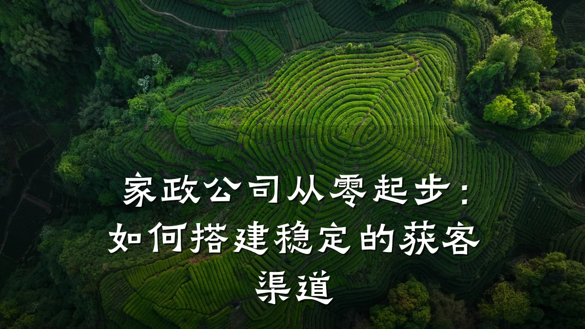家政公司从零起步:如何搭建稳定的获客渠道