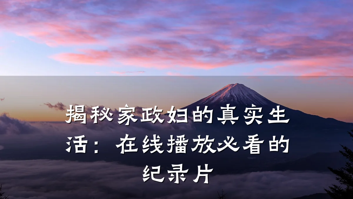 揭秘家政妇的真实生活:在线播放必看的纪录片