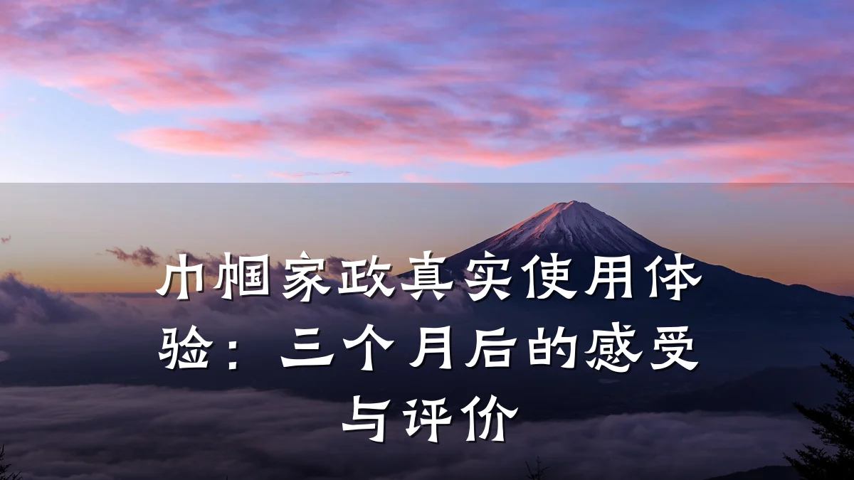 巾帼家政真实使用体验：三个月后的感受与评价