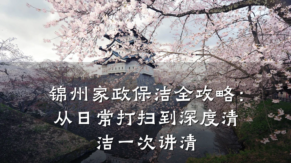 锦州家政保洁全攻略：从日常打扫到深度清洁一次讲清