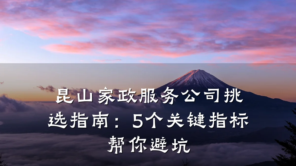 昆山家政服务公司挑选指南：5个关键指标帮你避坑