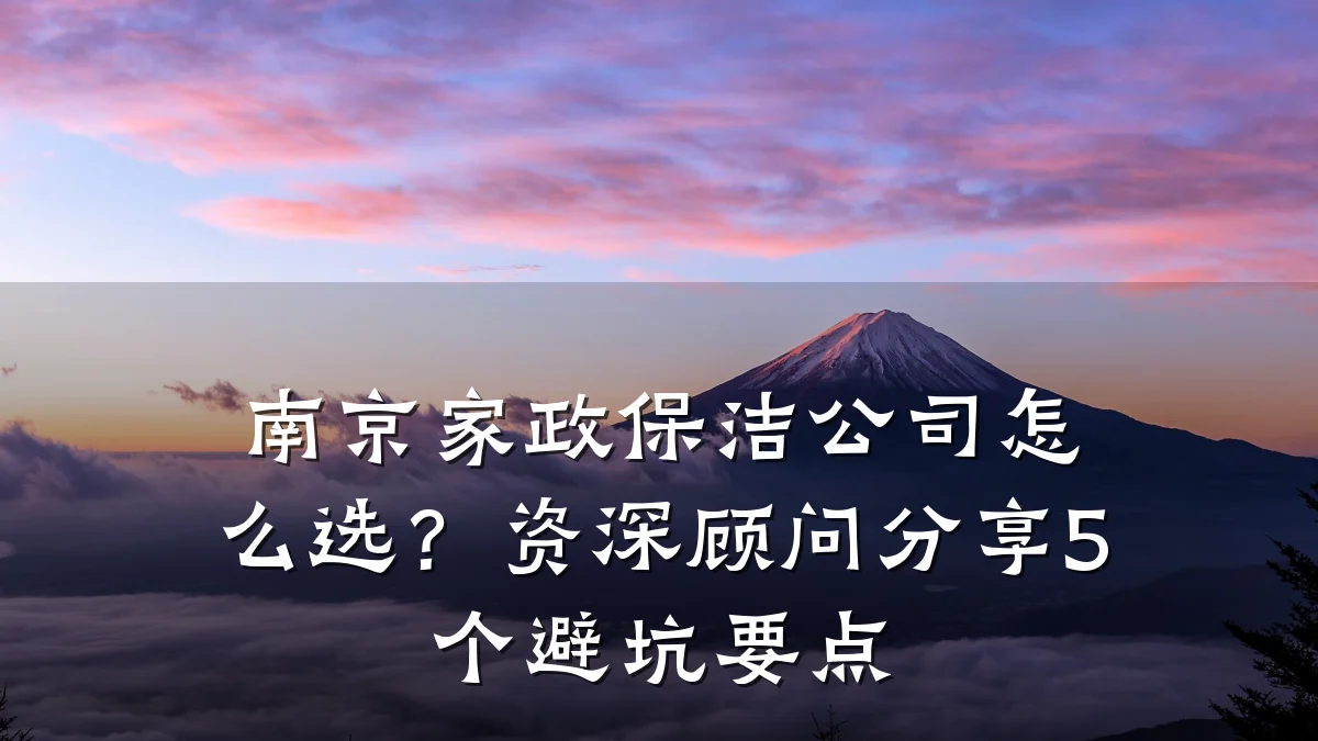 南京家政保洁公司怎么选?资深顾问分享5个避坑要点