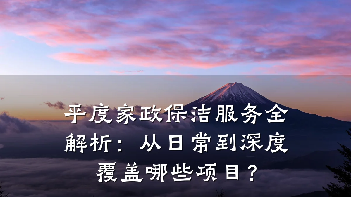 平度家政保洁服务全解析:从日常到深度覆盖哪些项目?