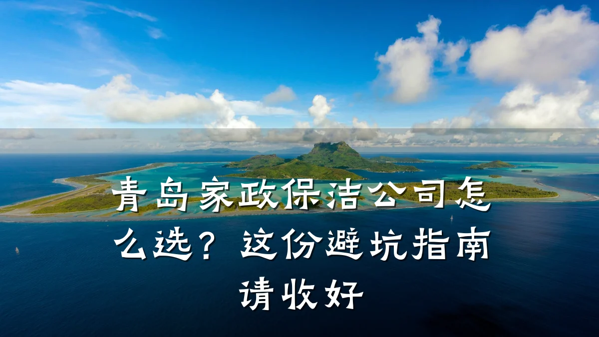 青岛家政保洁公司怎么选？这份避坑指南请收好