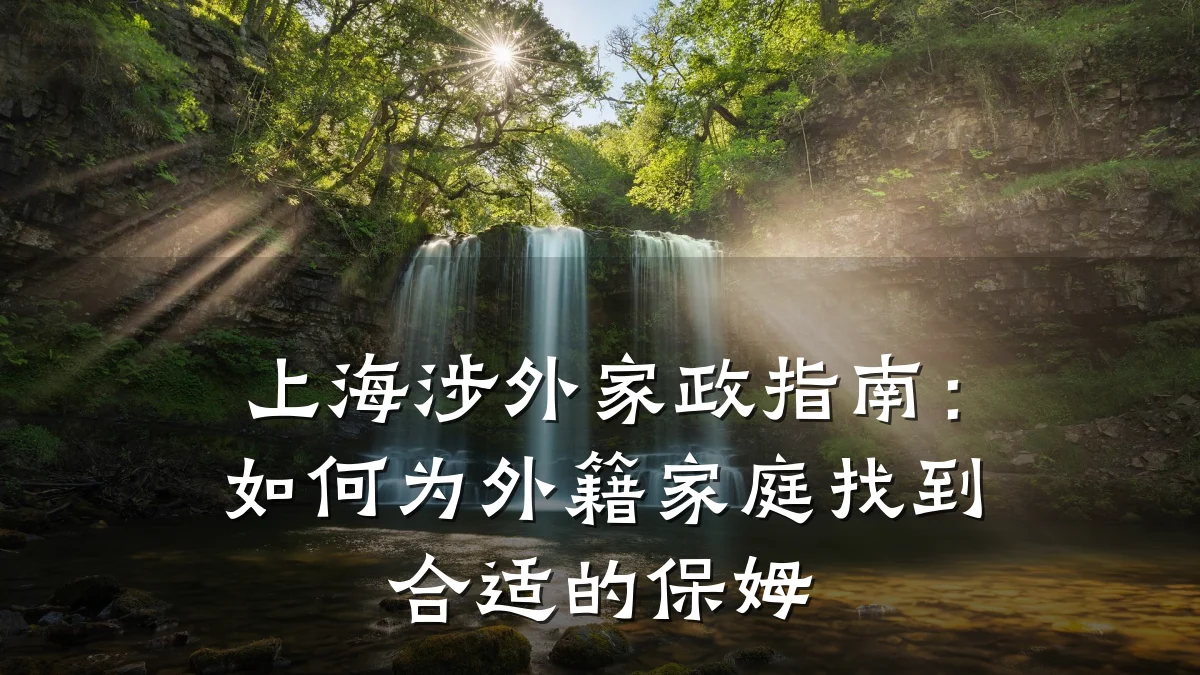 上海涉外家政指南:如何为外籍家庭找到合适的保姆