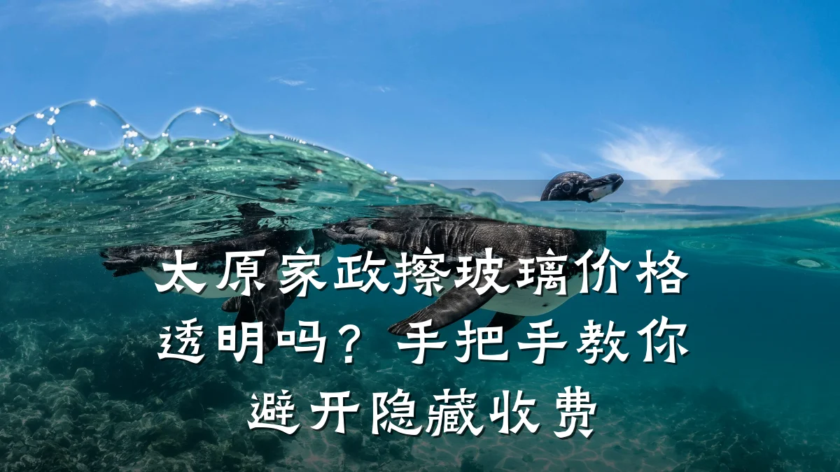 太原家政擦玻璃价格透明吗？手把手教你避开隐藏收费