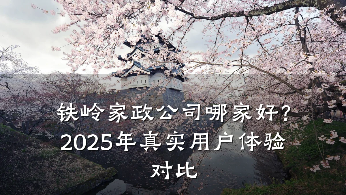铁岭家政公司哪家好？2025年真实用户体验对比