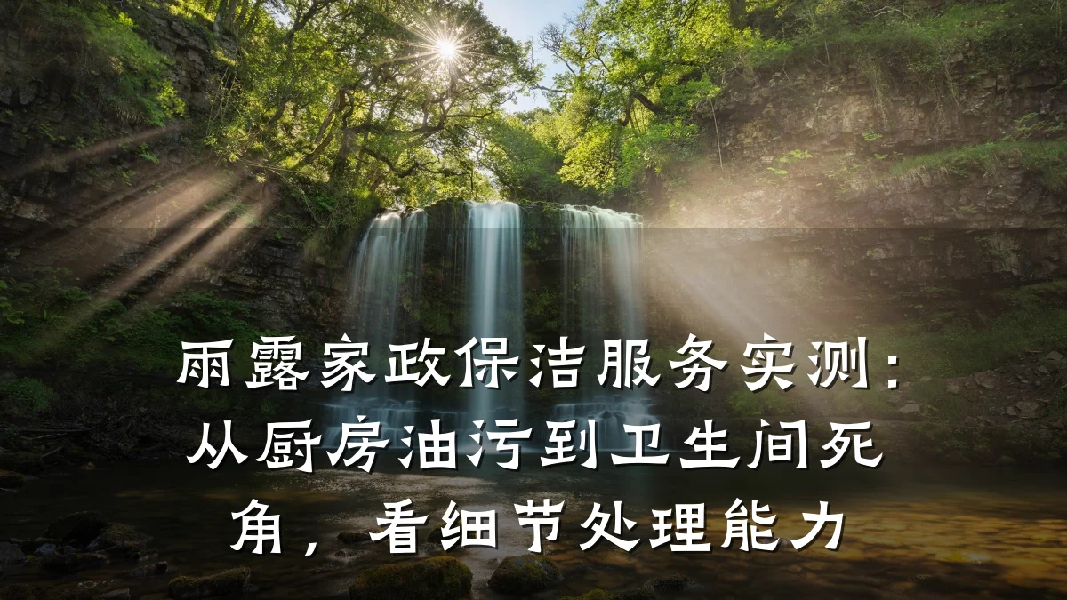 雨露家政保洁服务实测:从厨房油污到卫生间死角,看细节处理能力