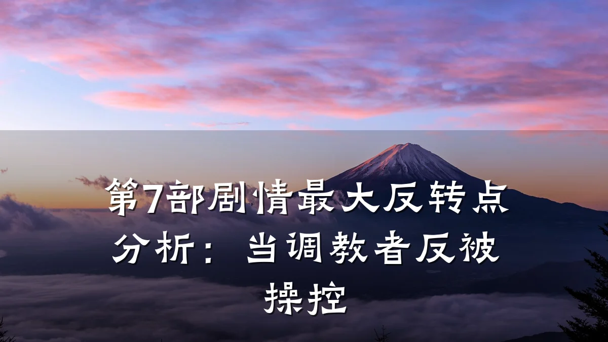 第7部剧情最大反转点分析：当调教者反被操控
