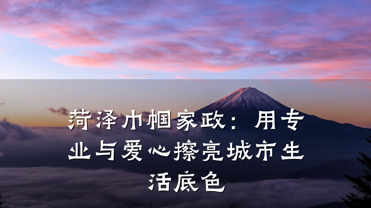 菏泽巾帼家政：用专业与爱心擦亮城市生活底色