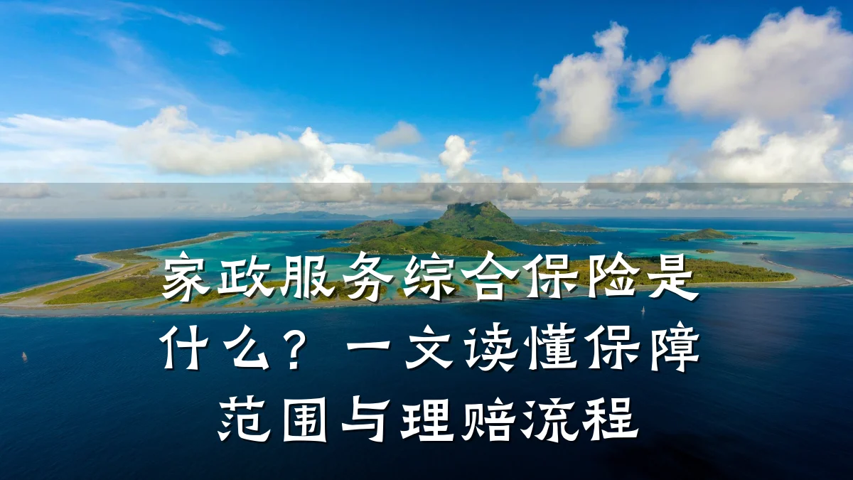 家政服务综合保险是什么？一文读懂保障范围与理赔流程