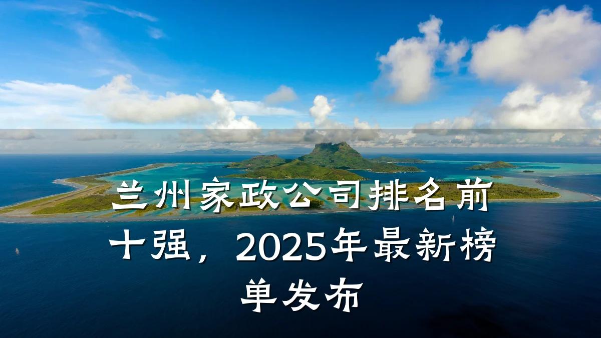 兰州家政公司排名前十强,2025年最新榜单发布