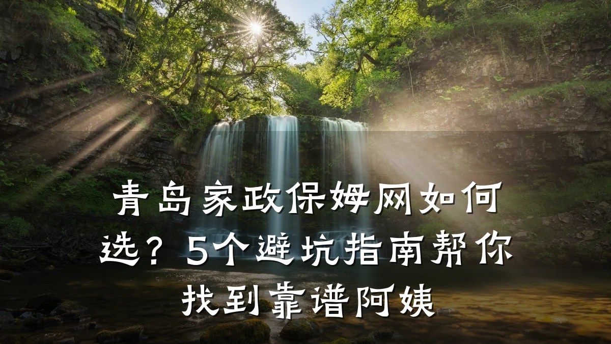 青岛家政保姆网如何选？5个避坑指南帮你找到靠谱阿姨