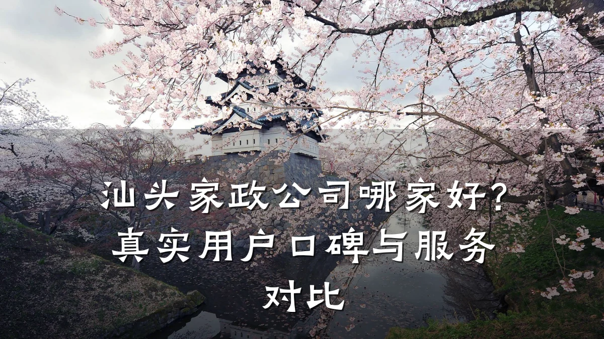 汕头家政公司哪家好？真实用户口碑与服务对比