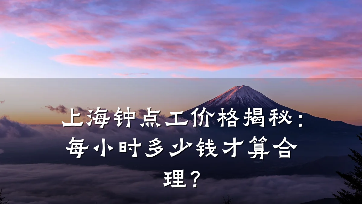 上海钟点工价格揭秘：每小时多少钱才算合理？