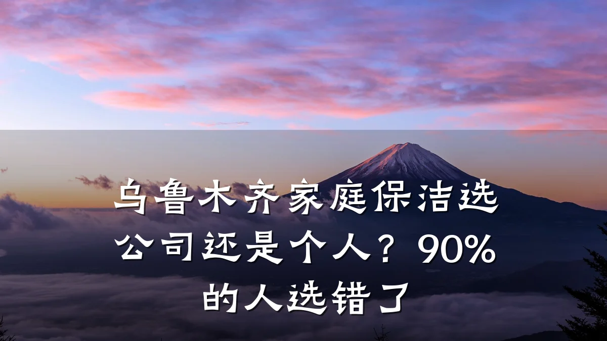 乌鲁木齐家庭保洁选公司还是个人？90%的人选错了