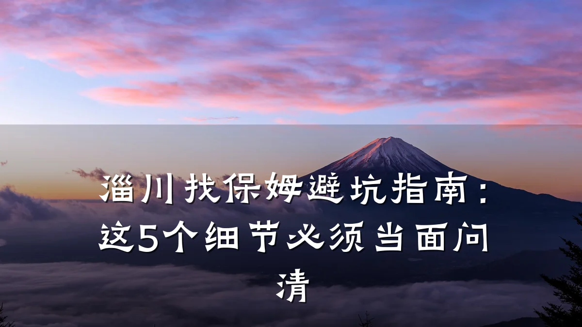 淄川找保姆避坑指南：这5个细节必须当面问清