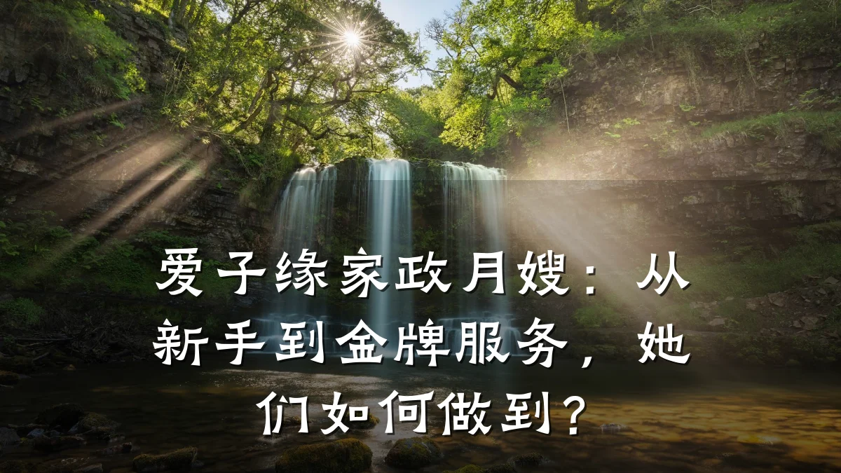 爱子缘家政月嫂：从新手到金牌服务，她们如何做到？
