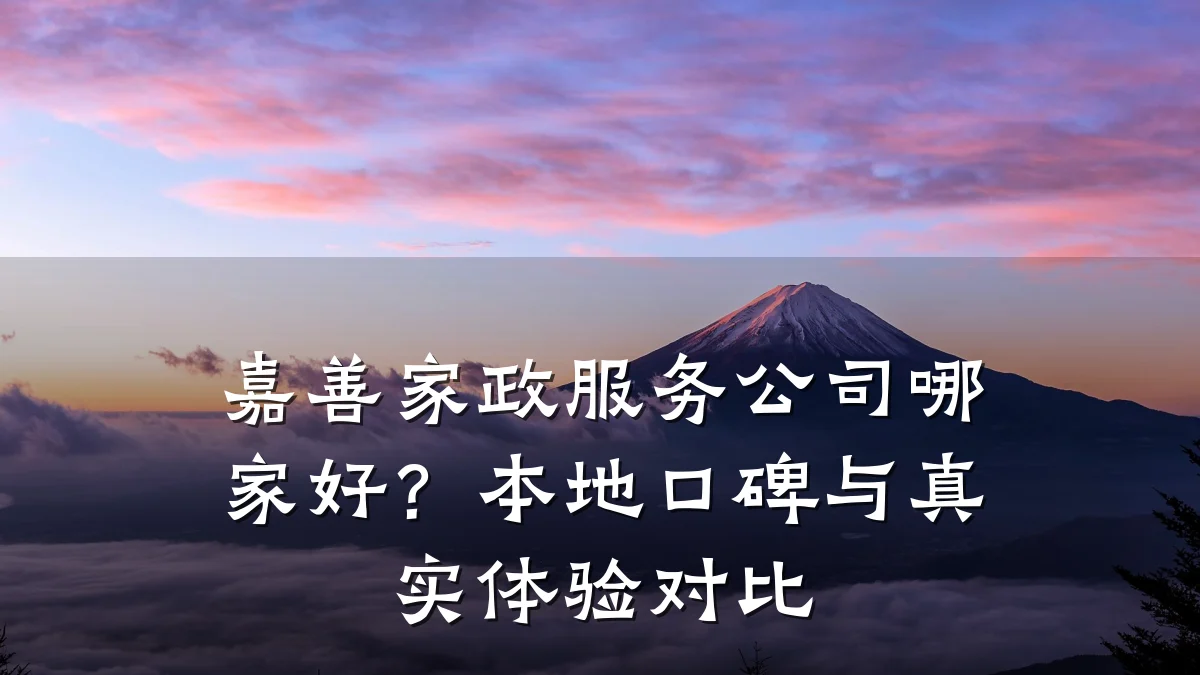 嘉善家政服务公司哪家好？本地口碑与真实体验对比