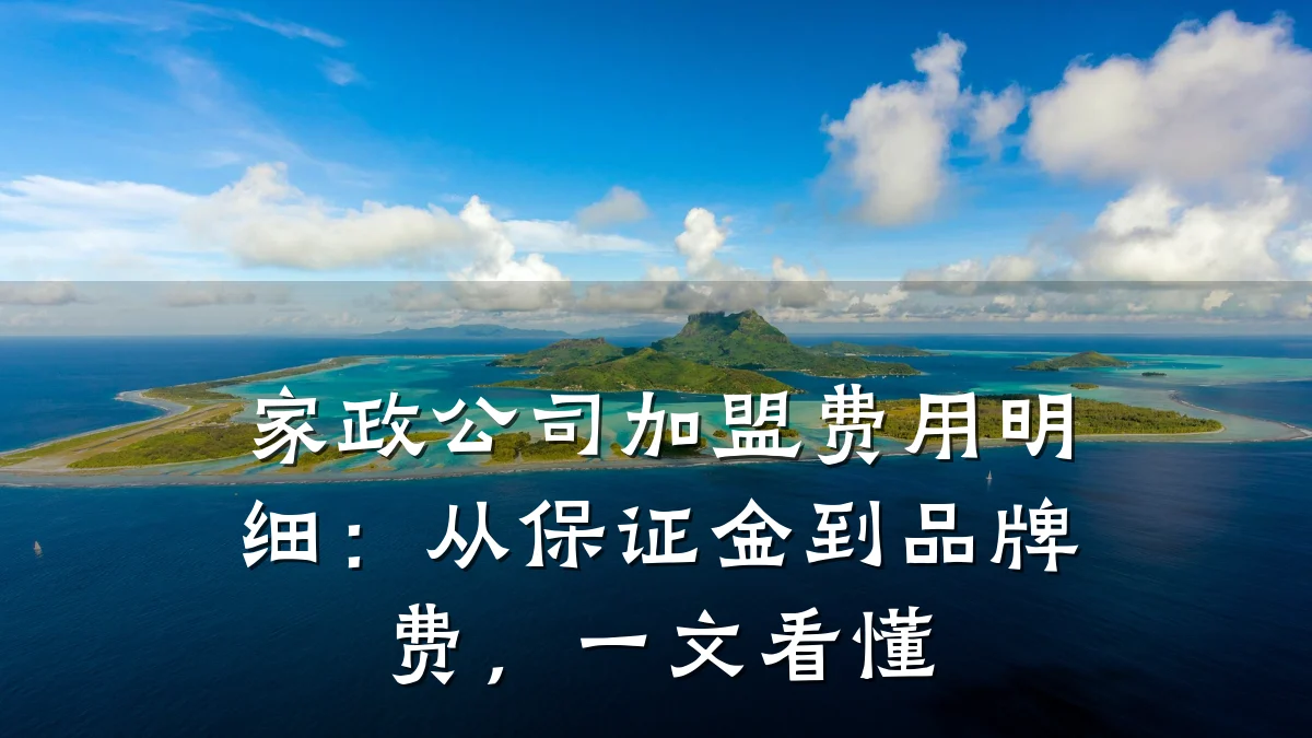 家政公司加盟费用明细：从保证金到品牌费，一文看懂