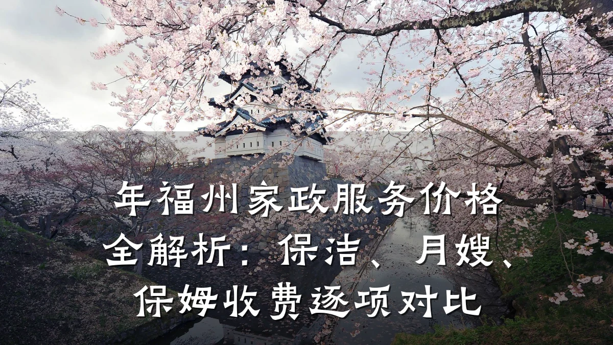 年福州家政服务价格全解析：保洁、月嫂、保姆收费逐项对比