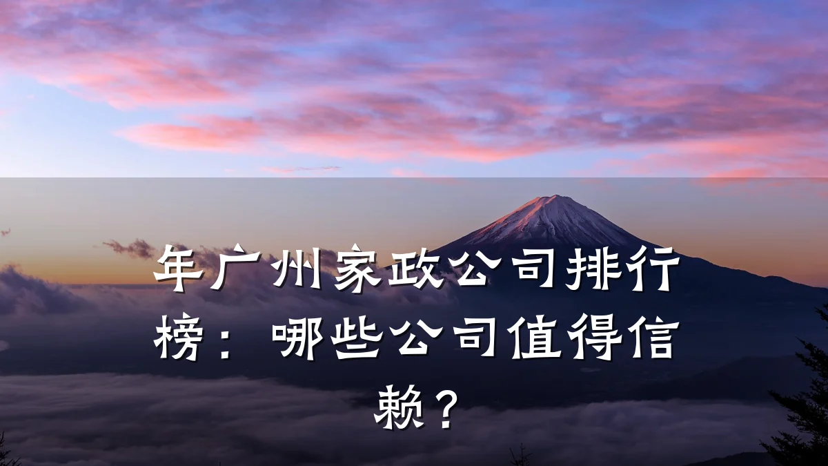 年广州家政公司排行榜:哪些公司值得信赖?