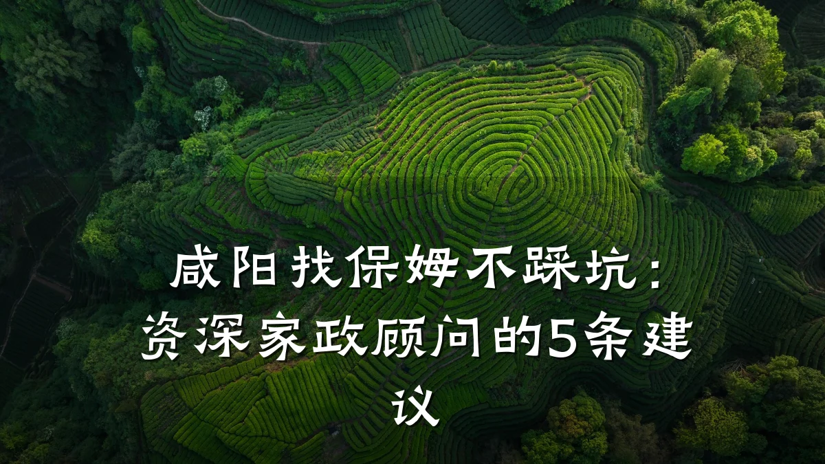 咸阳找保姆不踩坑：资深家政顾问的5条建议