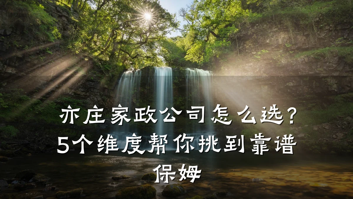 亦庄家政公司怎么选?5个维度帮你挑到靠谱保姆