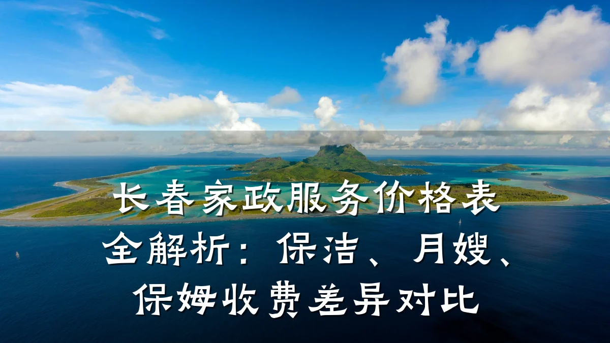 长春家政服务价格表全解析：保洁、月嫂、保姆收费差异对比
