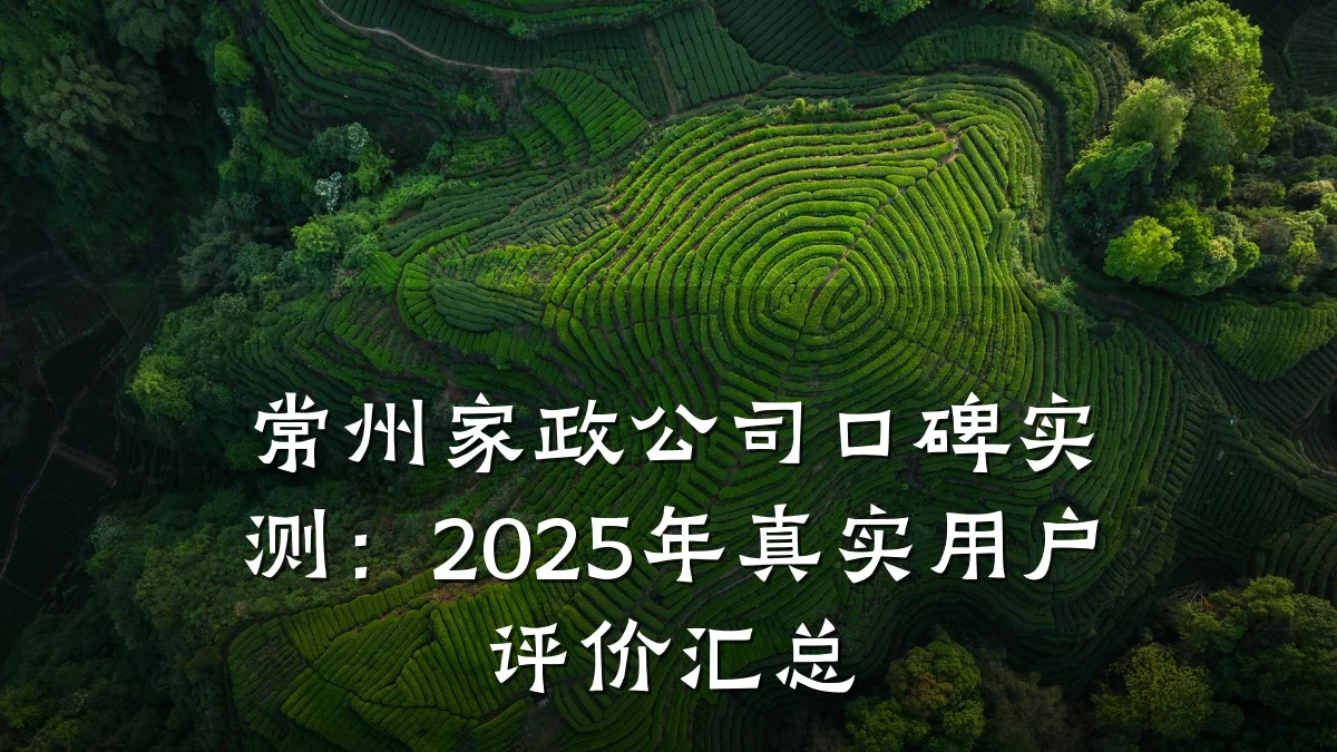 常州家政公司口碑实测：2025年真实用户评价汇总