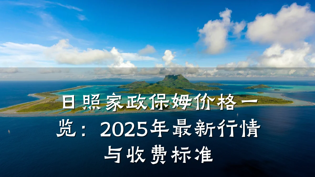 日照家政保姆价格一览:2025年最新行情与收费标准
