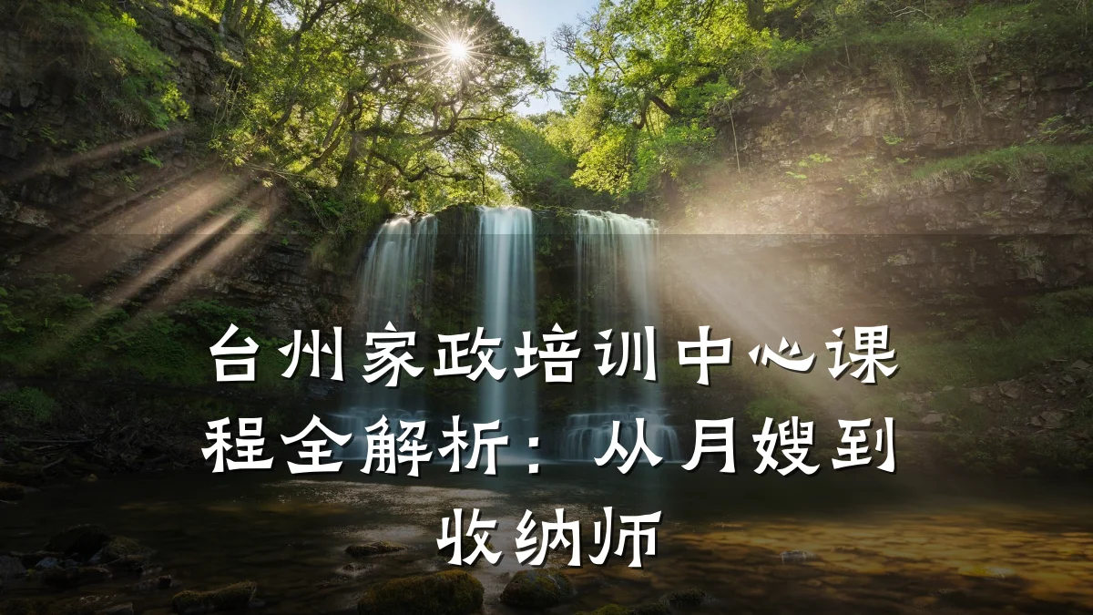 台州家政培训中心课程全解析:从月嫂到收纳师