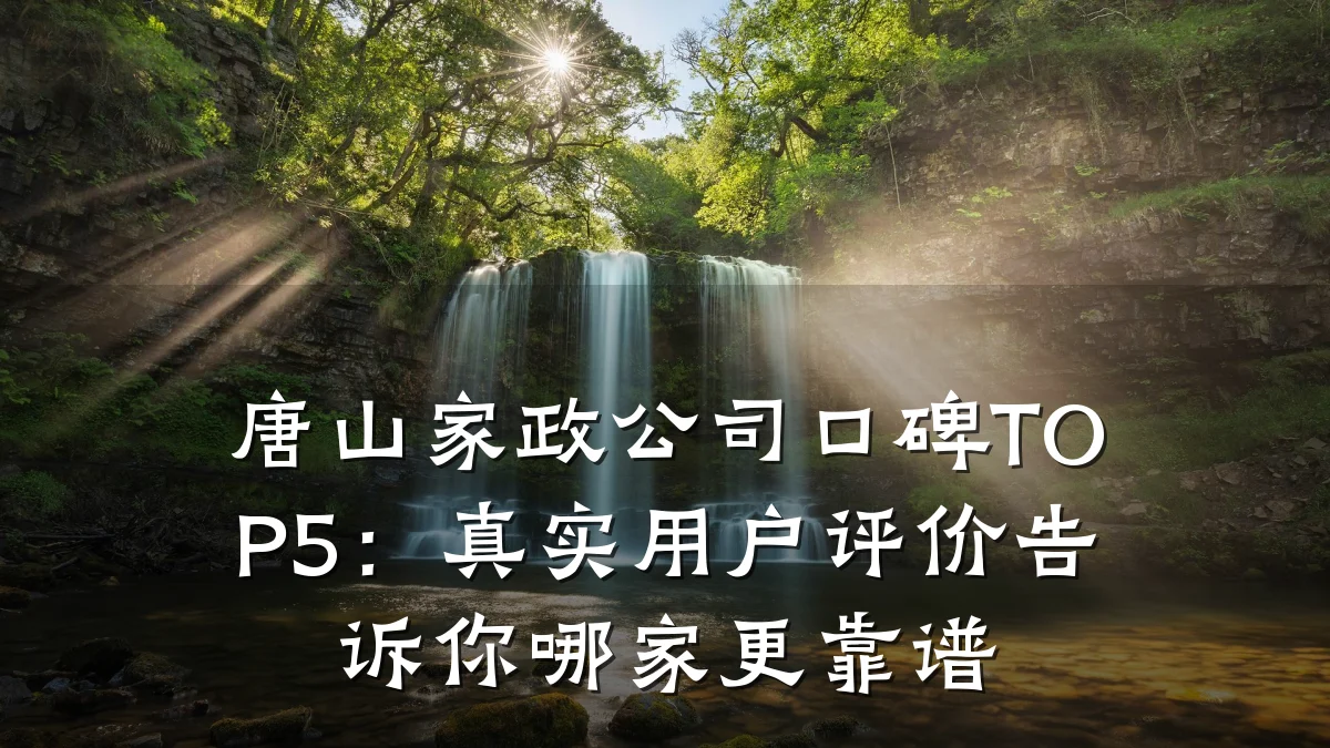 唐山家政公司口碑TOP5:真实用户评价告诉你哪家更靠谱