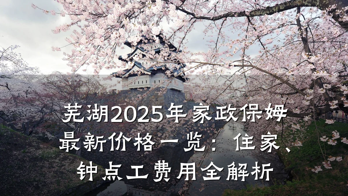 芜湖2025年家政保姆最新价格一览:住家、钟点工费用全解析