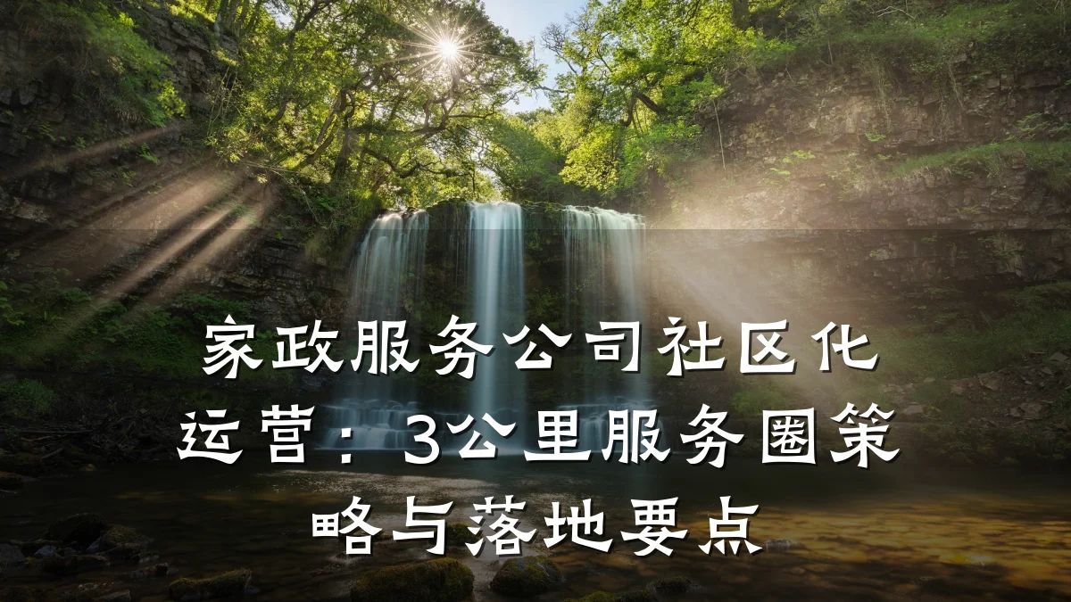 家政服务公司社区化运营:3公里服务圈策略与落地要点