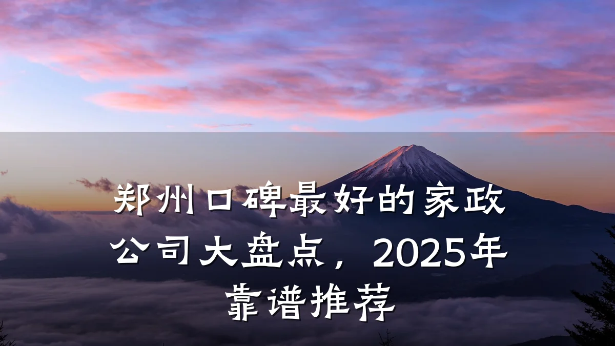 郑州口碑最好的家政公司大盘点,2025年靠谱推荐