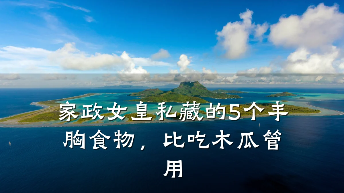 家政女皇私藏的5个丰胸食物，比吃木瓜管用