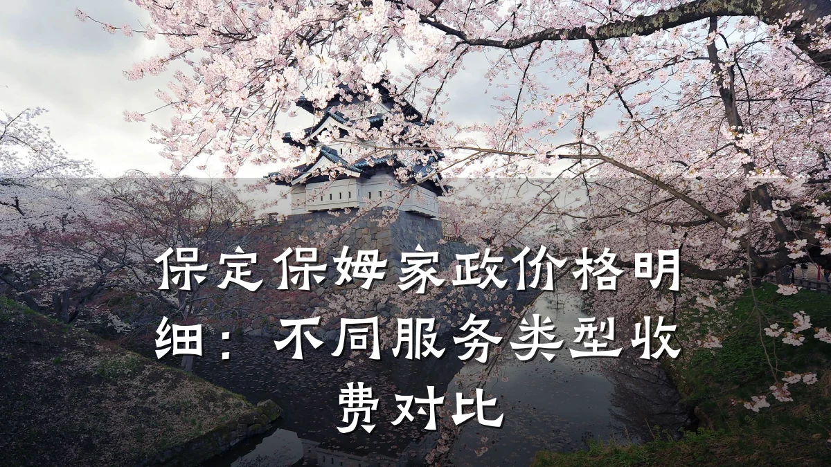 保定保姆家政价格明细：不同服务类型收费对比